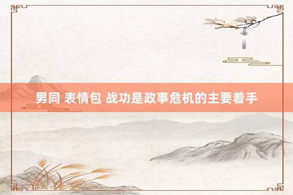 男同 表情包 战功是政事危机的主要着手