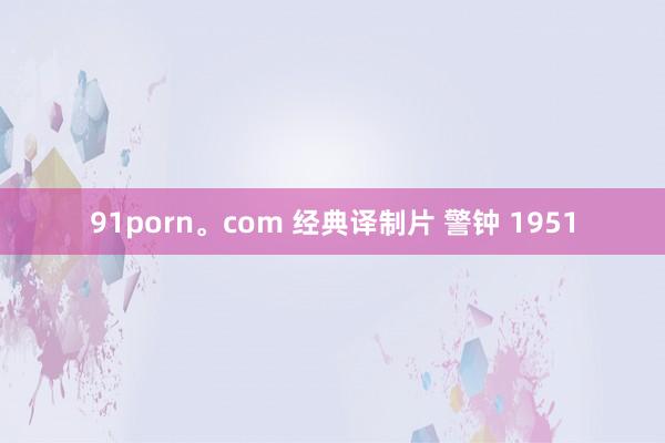 91porn。com 经典译制片 警钟 1951