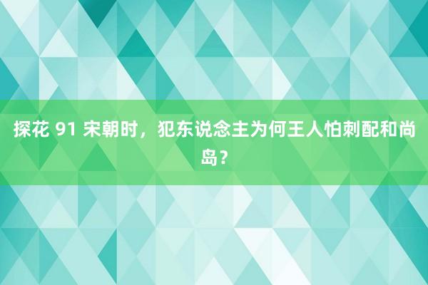 探花 91 宋朝时，犯东说念主为何王人怕刺配和尚岛？