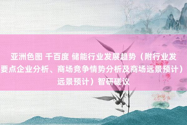 亚洲色图 千百度 储能行业发展趋势（附行业发展历程、要点企业分析、商场竞争情势分析及商场远景预计）智研磋议