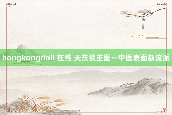 hongkongdoll 在线 天东谈主图--中医表面新流派