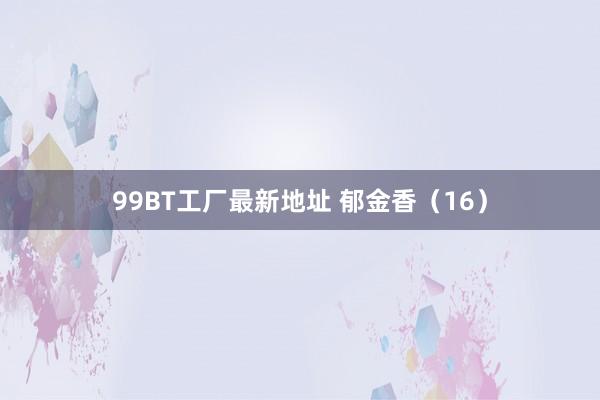 99BT工厂最新地址 郁金香（16）
