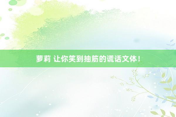 萝莉 让你笑到抽筋的谎话文体！
